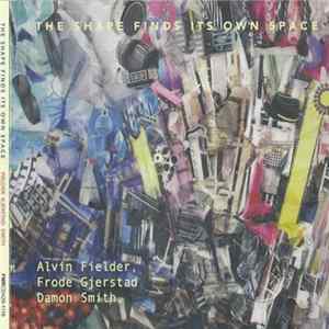 Alvin Fielder, Frode Gjerstad, Damon Smith - The Shape Finds Its Own Space flac