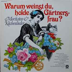 Various - Warum Weinst Du Holde Gärtnersfrau (Moritaten & Küchenlieder) flac