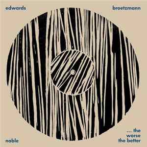 Broetzmann / Edwards / Noble - ... The Worse The Better flac