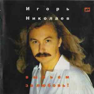 Игорь Николаев - Выпьем За Любовь flac
