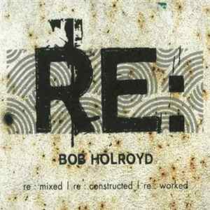 Bob Holroyd - Re : Mixed | Re : Constructed | Re : Worked flac