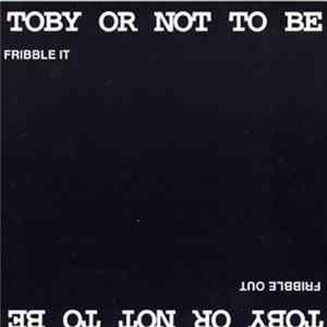 Toby Or Not To Be - Fribble It, Fribble Out flac