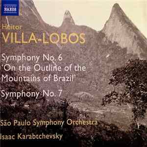 Heitor Villa-Lobos – São Paulo Symphony Orchestra, Isaac Karabtchevsky - Symphony No. 6 “On The Outline Of The Mountains Of Brazil” / Symphony No. 7 flac