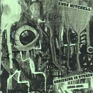 Knox Mitchell - Shrieking In Stereo (2006-2010) flac