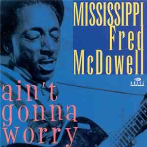 Mississippi Fred McDowell - Ain't Gonna Worry flac
